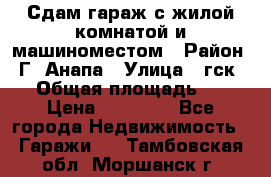 Сдам гараж с жилой комнатой и машиноместом › Район ­ Г. Анапа › Улица ­ гск-12 › Общая площадь ­ 72 › Цена ­ 20 000 - Все города Недвижимость » Гаражи   . Тамбовская обл.,Моршанск г.